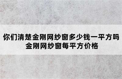 你们清楚金刚网纱窗多少钱一平方吗 金刚网纱窗每平方价格